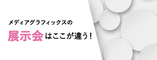 メディアグラフィックスの展示会はここが違う！