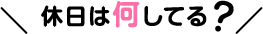 休日は何してる？